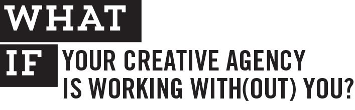What if your creative agency is working with(out) you?